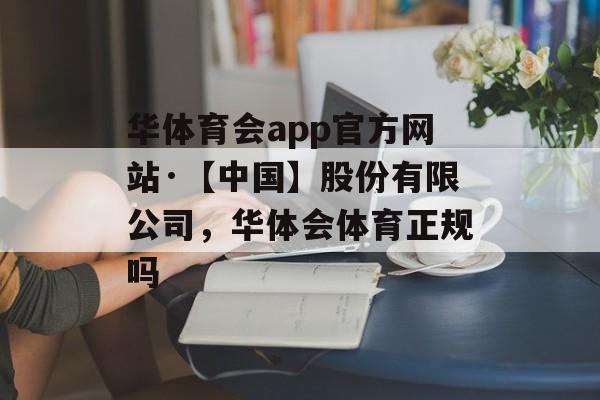 华体育会app官方网站·【中国】股份有限公司，华体会体育正规吗