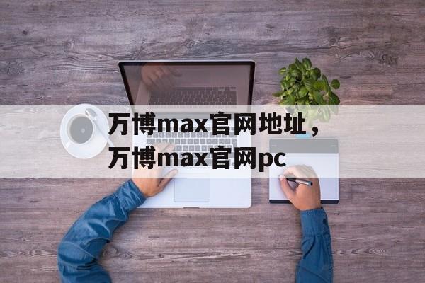 万博max官网地址，万博max官网pc