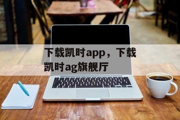 下载凯时app，下载凯时ag旗舰厅