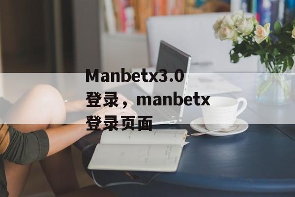 Manbetx3.0登录，manbetx登录页面