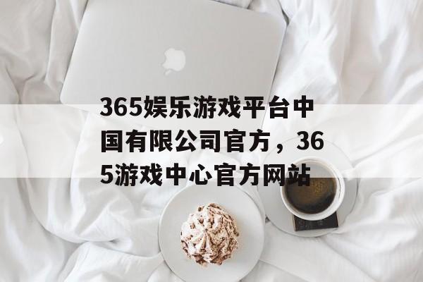 365娱乐游戏平台中国有限公司官方，365游戏中心官方网站