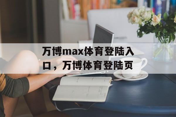 万博max体育登陆入口，万博体育登陆页