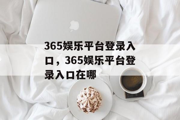 365娱乐平台登录入口，365娱乐平台登录入口在哪